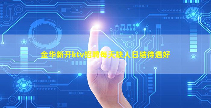 金华新开ktv招聘每天缺人日结待遇好